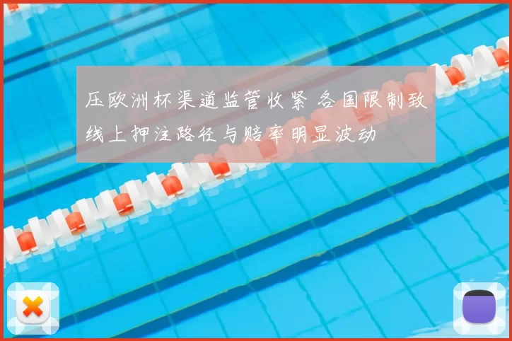压欧洲杯渠道监管收紧 各国限制致线上押注路径与赔率明显波动