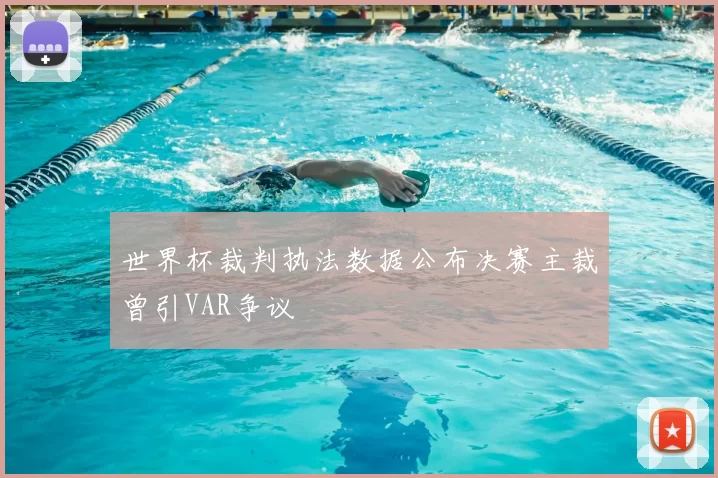 世界杯裁判执法数据公布决赛主裁曾引VAR争议