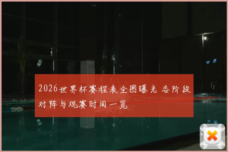 2026世界杯赛程表全图曝光 各阶段对阵与观赛时间一览