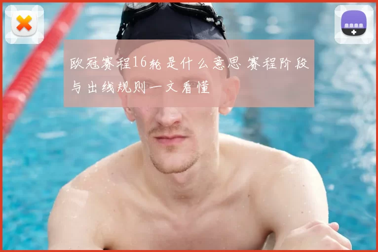 欧冠赛程16轮是什么意思 赛程阶段与出线规则一文看懂