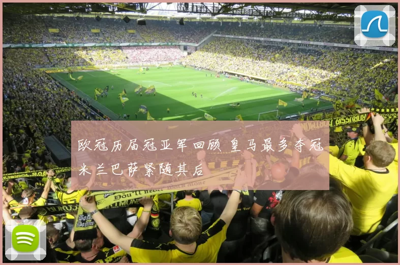 欧冠历届冠亚军回顾 皇马最多夺冠米兰巴萨紧随其后
