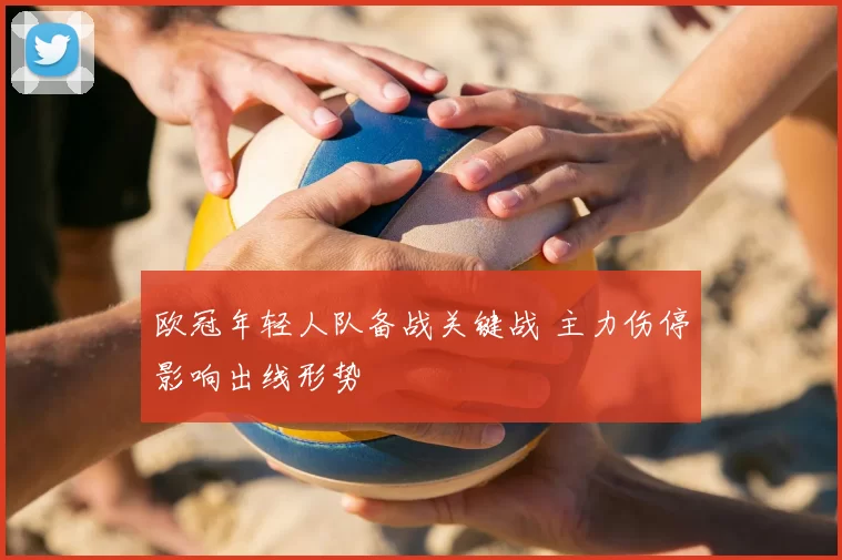 欧冠年轻人队备战关键战 主力伤停影响出线形势