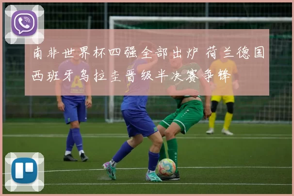 南非世界杯四强全部出炉 荷兰德国西班牙乌拉圭晋级半决赛争锋