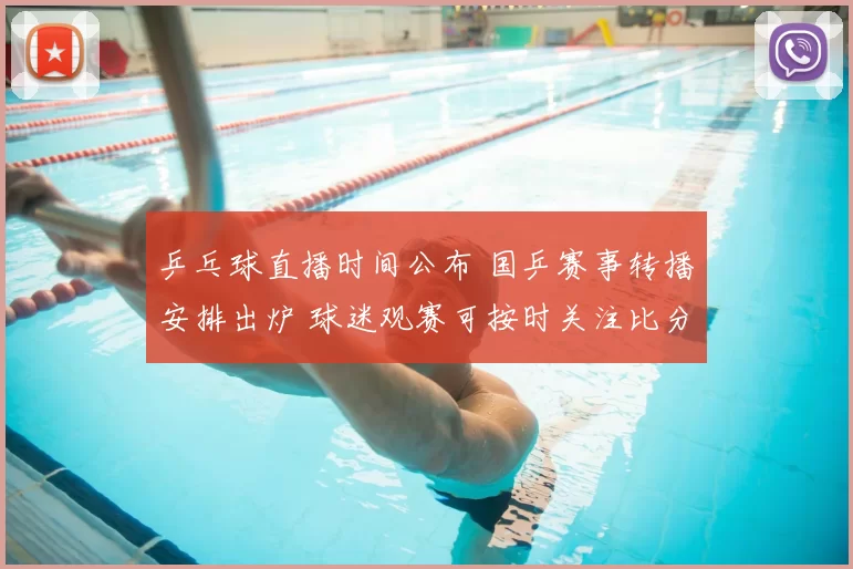 乒乓球直播时间公布 国乒赛事转播安排出炉 球迷观赛可按时关注比分动态