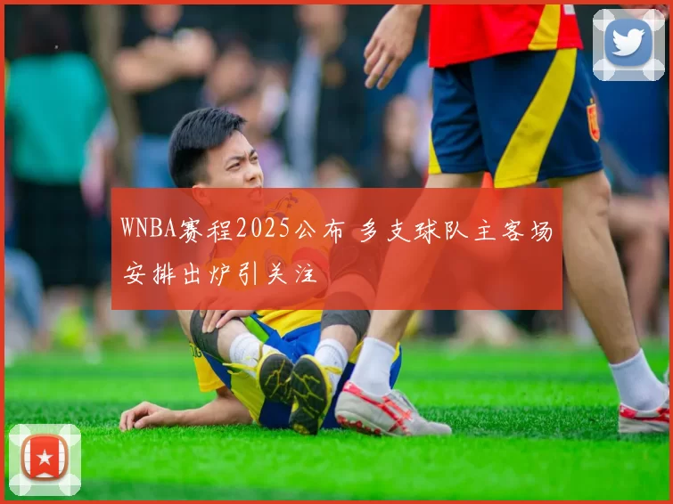 WNBA赛程2025公布 多支球队主客场安排出炉引关注