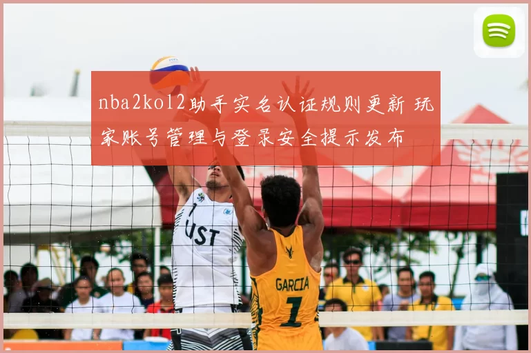 nba2kol2助手实名认证规则更新 玩家账号管理与登录安全提示发布