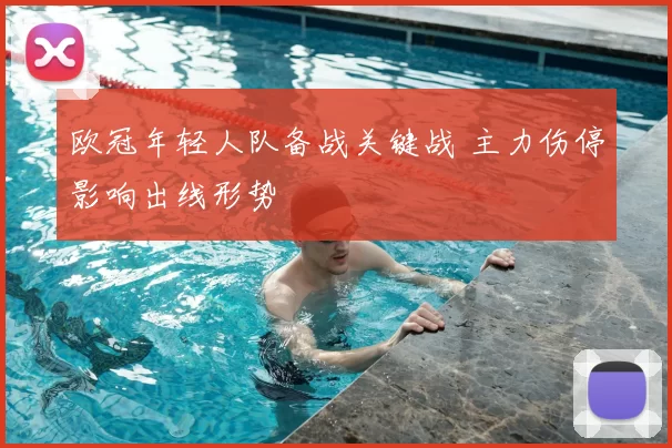 欧冠年轻人队备战关键战 主力伤停影响出线形势