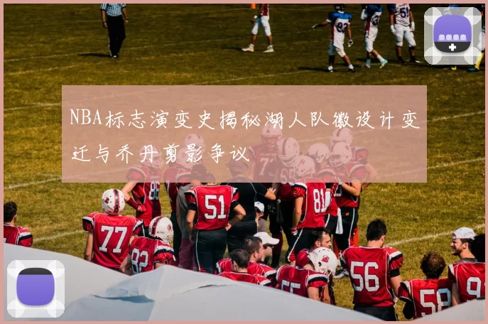 NBA标志演变史揭秘湖人队徽设计变迁与乔丹剪影争议