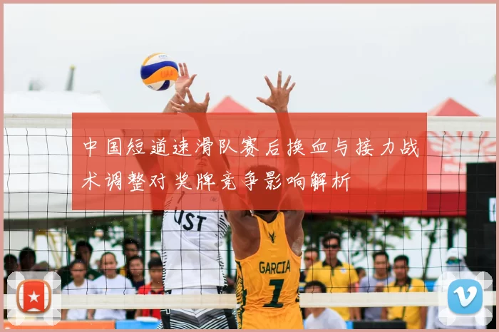 中国短道速滑队赛后换血与接力战术调整对奖牌竞争影响解析