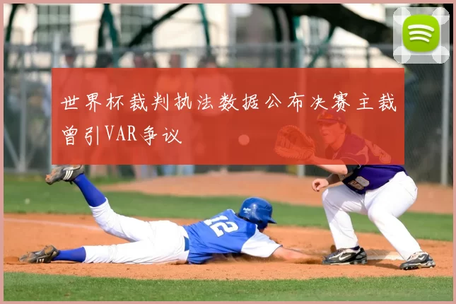 世界杯裁判执法数据公布决赛主裁曾引VAR争议