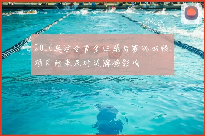 2016奥运会首金归属与赛况回顾：项目结果及对奖牌榜影响