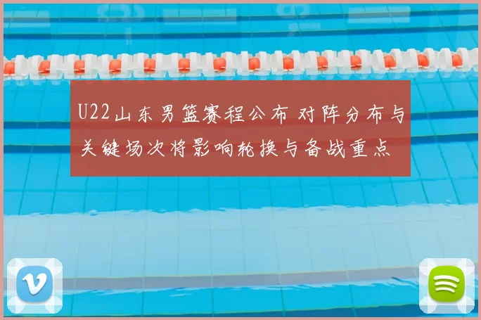 U22山东男篮赛程公布 对阵分布与关键场次将影响轮换与备战重点