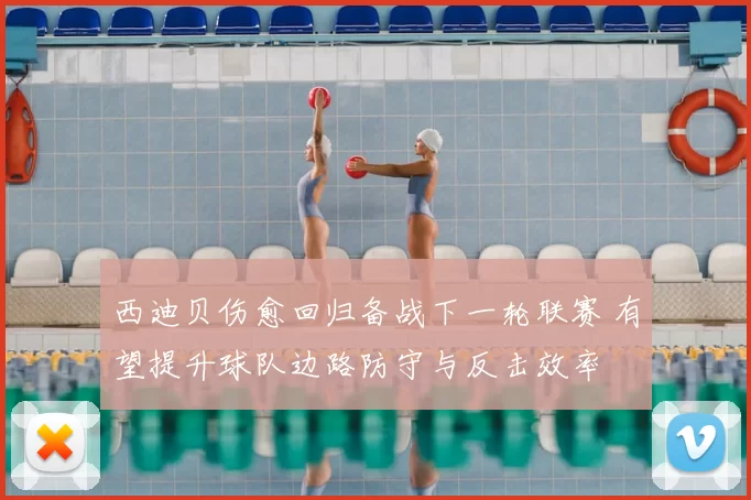西迪贝伤愈回归备战下一轮联赛 有望提升球队边路防守与反击效率