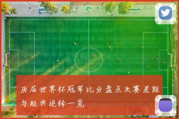 历届世界杯冠军比分盘点决赛差距与经典逆转一览