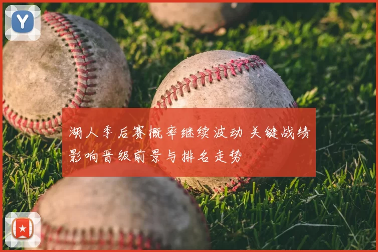 湖人季后赛概率继续波动 关键战绩影响晋级前景与排名走势