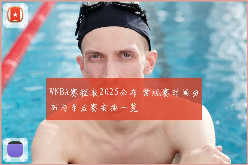 WNBA赛程表2025公布 常规赛时间分布与季后赛安排一览