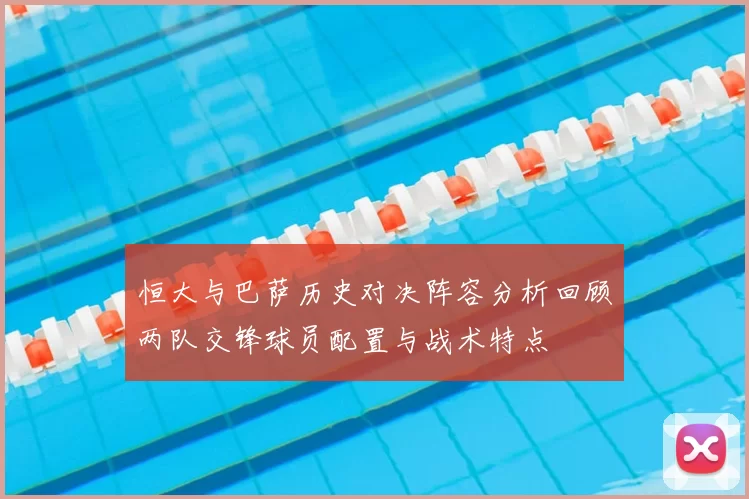 恒大与巴萨历史对决阵容分析回顾两队交锋球员配置与战术特点