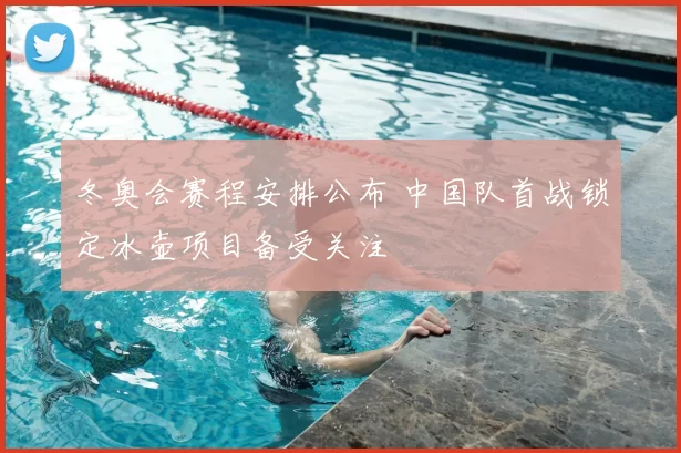 冬奥会赛程安排公布 中国队首战锁定冰壶项目备受关注