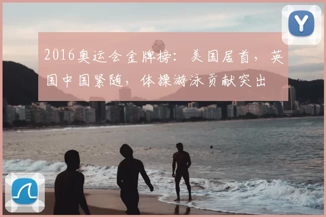 2016奥运会金牌榜：美国居首，英国中国紧随，体操游泳贡献突出