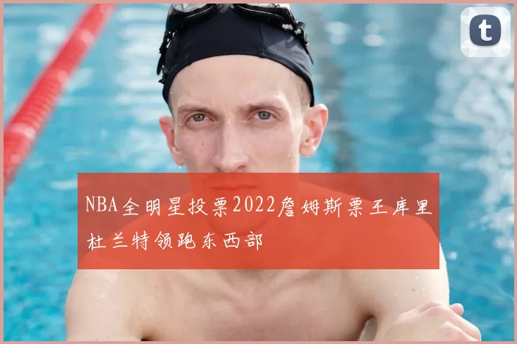 NBA全明星投票2022詹姆斯票王库里杜兰特领跑东西部