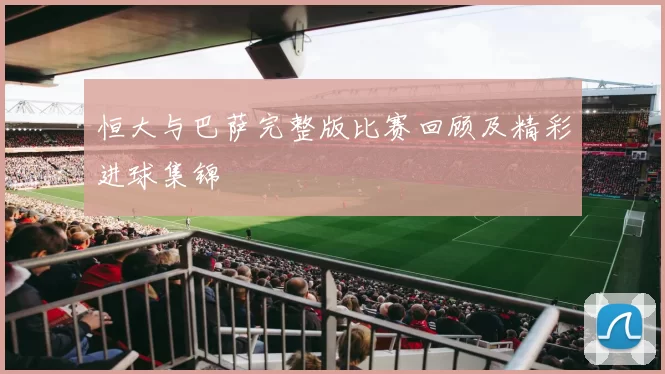 恒大与巴萨完整版比赛回顾及精彩进球集锦