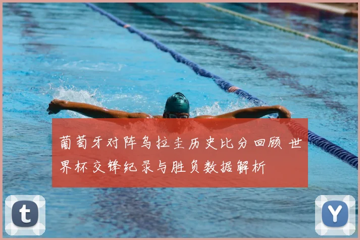 葡萄牙对阵乌拉圭历史比分回顾 世界杯交锋纪录与胜负数据解析