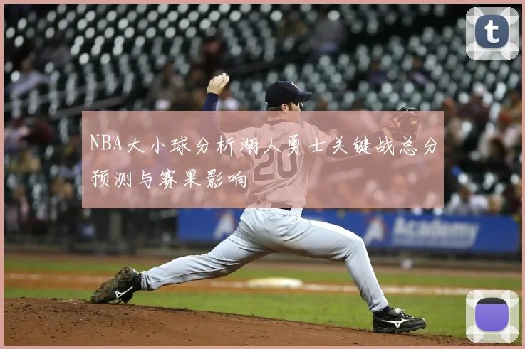 NBA大小球分析湖人勇士关键战总分预测与赛果影响