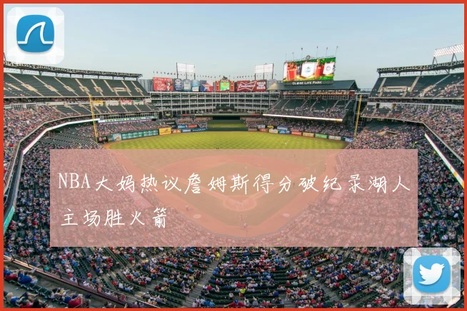 NBA大妈热议詹姆斯得分破纪录湖人主场胜火箭