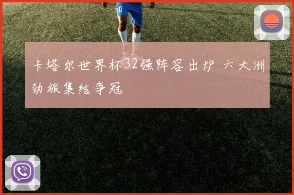 卡塔尔世界杯32强阵容出炉 六大洲劲旅集结争冠