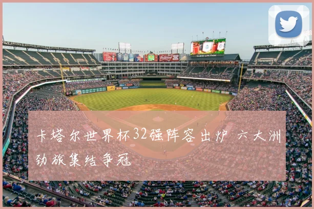 卡塔尔世界杯32强阵容出炉 六大洲劲旅集结争冠