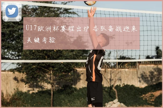 U17欧洲杯赛程出炉 各队备战迎来关键考验