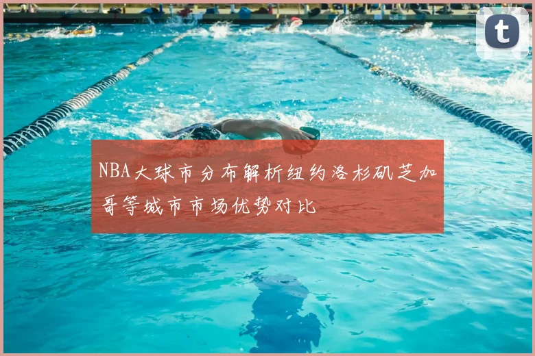 NBA大球市分布解析纽约洛杉矶芝加哥等城市市场优势对比