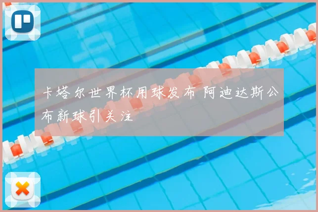 卡塔尔世界杯用球发布 阿迪达斯公布新球引关注