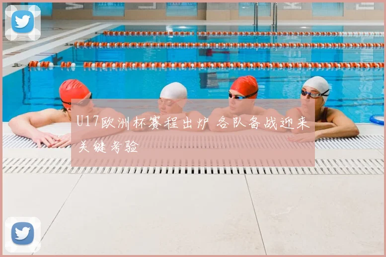 U17欧洲杯赛程出炉 各队备战迎来关键考验