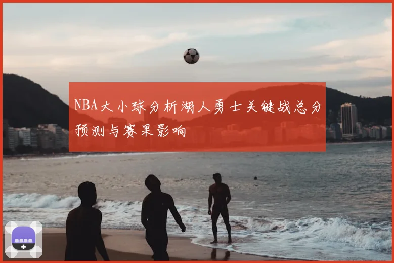 NBA大小球分析湖人勇士关键战总分预测与赛果影响