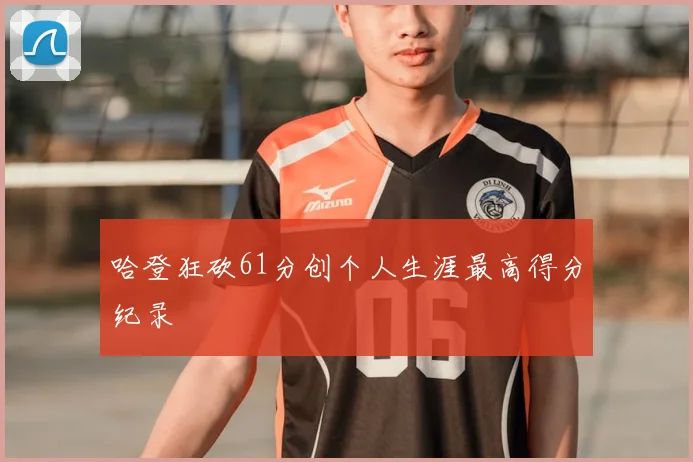 哈登狂砍61分创个人生涯最高得分纪录